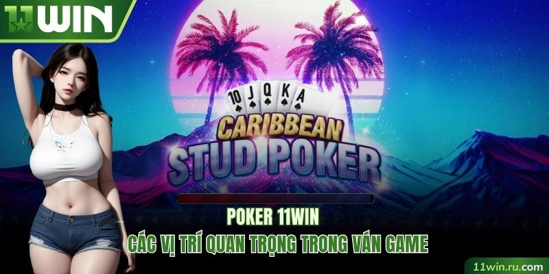Các vị trí quan trọng cần nắm trong game Poker 11WIN