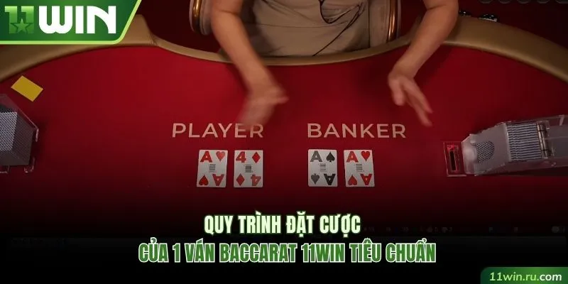 Quy trình trọn vẹn của 1 ván Baccarat 11WIN tiêu chuẩn