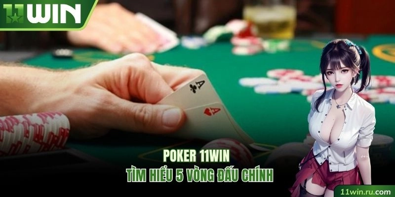 Tìm hiểu 5 vòng đấu chính của Poker 11WIN